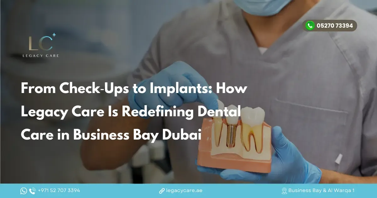 From Check-Ups to Implants: How Legacy Care Is Redefining Dental Care in Business Bay, Dubai