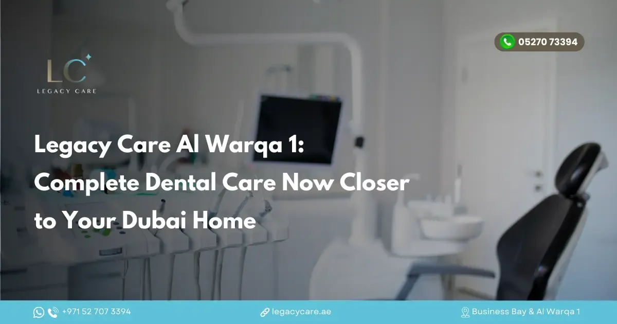 Legacy Care Al Warqa 1: Complete Dental Care Now Closer to Your Dubai Home