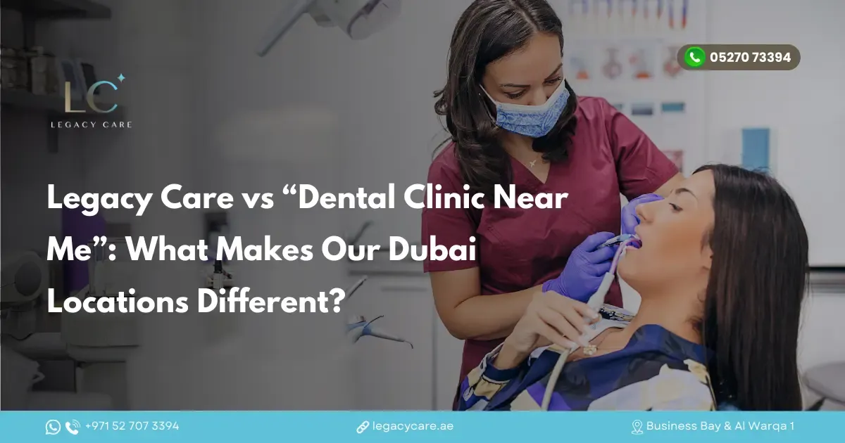 Legacy Care vs “Dental Clinic Near Me”: What Makes Our Dubai Locations Different?