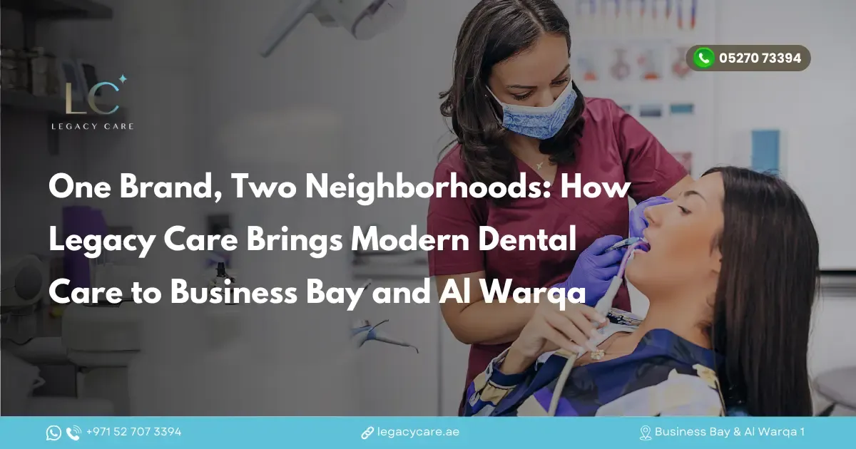One Brand, Two Neighborhoods: How Legacy Care Brings Modern Dental Care to Business Bay and Al Warqa