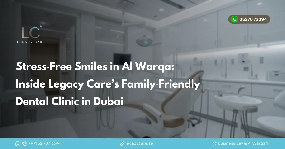 Stress-Free Smiles in Al Warqa: Inside Legacy Care’s Family-Friendly Dental Clinic in Dubai